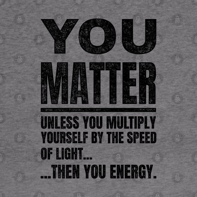 You Matter unless...Funny Science by SunGraphicsLab